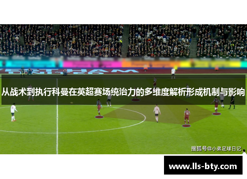 从战术到执行科曼在英超赛场统治力的多维度解析形成机制与影响 从战术到执行科曼在英超赛场统治力的多维度解析形成机制与影响