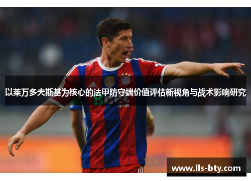 以莱万多夫斯基为核心的法甲防守端价值评估新视角与战术影响研究 以莱万多夫斯基为核心的法甲防守端价值评估新视角与战术影响研究