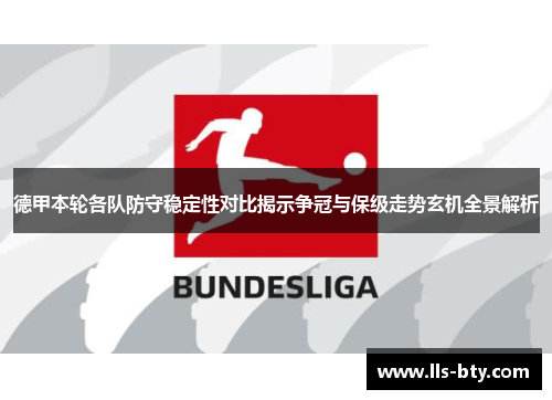 德甲本轮各队防守稳定性对比揭示争冠与保级走势玄机全景解析 德甲本轮各队防守稳定性对比揭示争冠与保级走势玄机全景解析