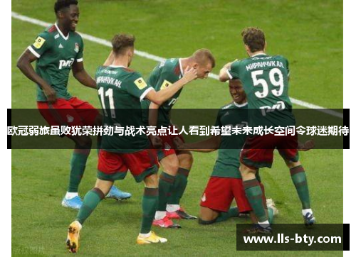 欧冠弱旅虽败犹荣拼劲与战术亮点让人看到希望未来成长空间令球迷期待 欧冠弱旅虽败犹荣拼劲与战术亮点让人看到希望未来成长空间令球迷期待
