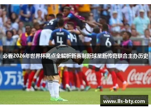 必看2026年世界杯亮点全解析新赛制新球星新传奇联合主办历史 必看2026年世界杯亮点全解析新赛制新球星新传奇联合主办历史