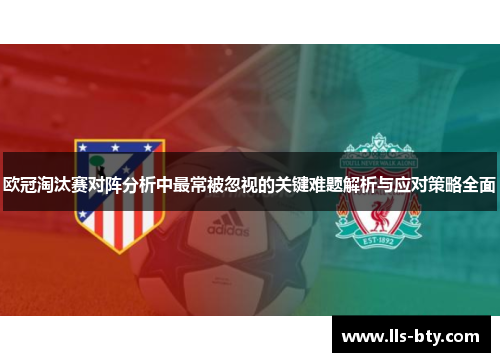 欧冠淘汰赛对阵分析中最常被忽视的关键难题解析与应对策略全面