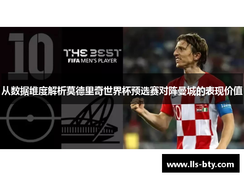 从数据维度解析莫德里奇世界杯预选赛对阵曼城的表现价值 从数据维度解析莫德里奇世界杯预选赛对阵曼城的表现价值