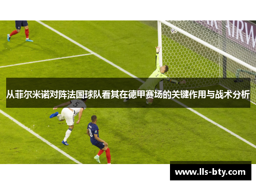 从菲尔米诺对阵法国球队看其在德甲赛场的关键作用与战术分析 从菲尔米诺对阵法国球队看其在德甲赛场的关键作用与战术分析