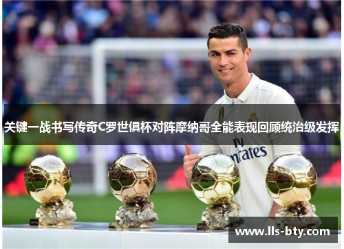 关键一战书写传奇C罗世俱杯对阵摩纳哥全能表现回顾统治级发挥 关键一战书写传奇C罗世俱杯对阵摩纳哥全能表现回顾统治级发挥