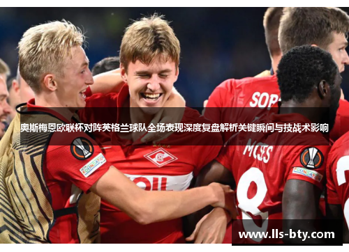 奥斯梅恩欧联杯对阵英格兰球队全场表现深度复盘解析关键瞬间与技战术影响 奥斯梅恩欧联杯对阵英格兰球队全场表现深度复盘解析关键瞬间与技战术影响