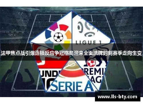 法甲焦点战引爆连锁反应争冠格局迎来全面洗牌时刻赛季走向生变 法甲焦点战引爆连锁反应争冠格局迎来全面洗牌时刻赛季走向生变