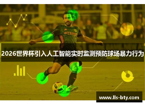 2026世界杯引入人工智能实时监测预防球场暴力行为 2026世界杯引入人工智能实时监测预防球场暴力行为