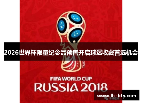 2026世界杯限量纪念品预售开启球迷收藏首选机会 2026世界杯限量纪念品预售开启球迷收藏首选机会