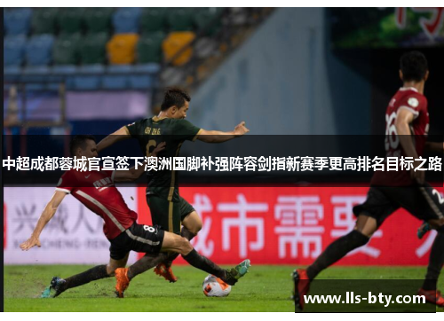 中超成都蓉城官宣签下澳洲国脚补强阵容剑指新赛季更高排名目标之路 中超成都蓉城官宣签下澳洲国脚补强阵容剑指新赛季更高排名目标之路