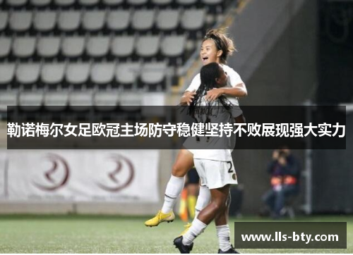 勒诺梅尔女足欧冠主场防守稳健坚持不败展现强大实力