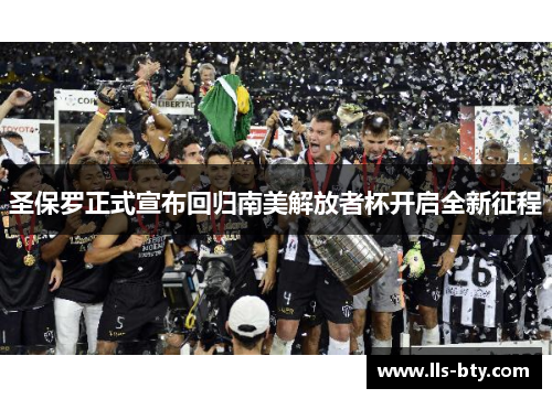 圣保罗正式宣布回归南美解放者杯开启全新征程 圣保罗正式宣布回归南美解放者杯开启全新征程