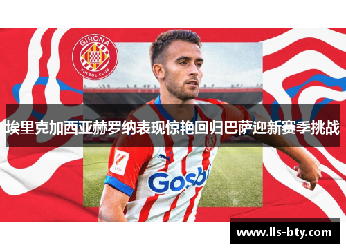 埃里克加西亚赫罗纳表现惊艳回归巴萨迎新赛季挑战 埃里克加西亚赫罗纳表现惊艳回归巴萨迎新赛季挑战