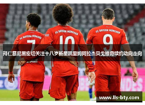 拜仁慕尼黑密切关注十八岁新星凯里姆阿拉杰贝戈维奇续约动向走向