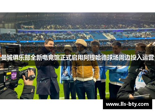 曼城俱乐部全新电竞馆正式启用阿提哈德球场周边投入运营
