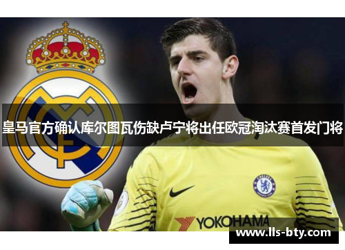 皇马官方确认库尔图瓦伤缺卢宁将出任欧冠淘汰赛首发门将 皇马官方确认库尔图瓦伤缺卢宁将出任欧冠淘汰赛首发门将