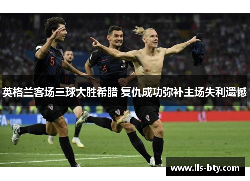 英格兰客场三球大胜希腊 复仇成功弥补主场失利遗憾