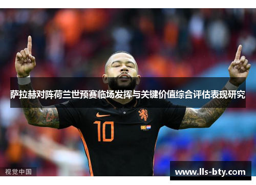 萨拉赫对阵荷兰世预赛临场发挥与关键价值综合评估表现研究