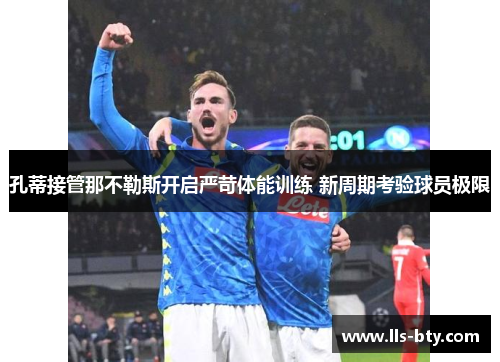 孔蒂接管那不勒斯开启严苛体能训练 新周期考验球员极限 孔蒂接管那不勒斯开启严苛体能训练 新周期考验球员极限