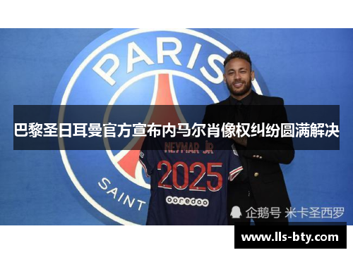 巴黎圣日耳曼官方宣布内马尔肖像权纠纷圆满解决