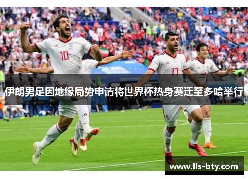 伊朗男足因地缘局势申请将世界杯热身赛迁至多哈举行 伊朗男足因地缘局势申请将世界杯热身赛迁至多哈举行