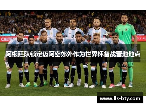 阿根廷队锁定迈阿密郊外作为世界杯备战营地地点