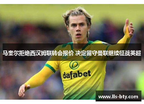 马奎尔拒绝西汉姆联转会报价 决定留守曼联继续征战英超