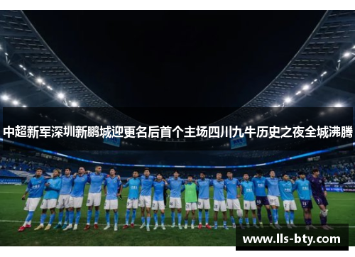 中超新军深圳新鹏城迎更名后首个主场四川九牛历史之夜全城沸腾
