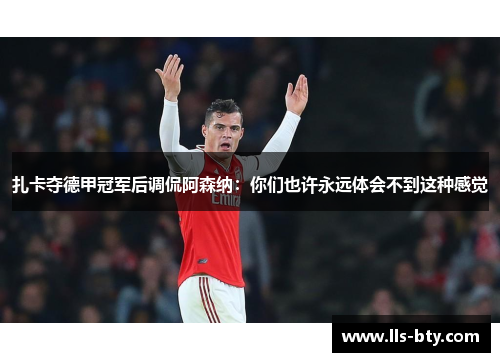 扎卡夺德甲冠军后调侃阿森纳:你们也许永远体会不到这种感觉 扎卡夺德甲冠军后调侃阿森纳:你们也许永远体会不到这种感觉